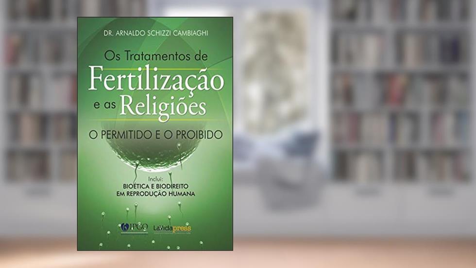 Os tratamentos de fertilização e as religiões: O permitido e o proibido, do autor Dr. Arnaldo Schizzi Cambiaghi