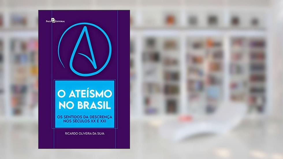 O ateísmo no Brasil: Os sentidos da descrença nos séculos XX e XXI, do autor Ricardo Oliveira da Silva