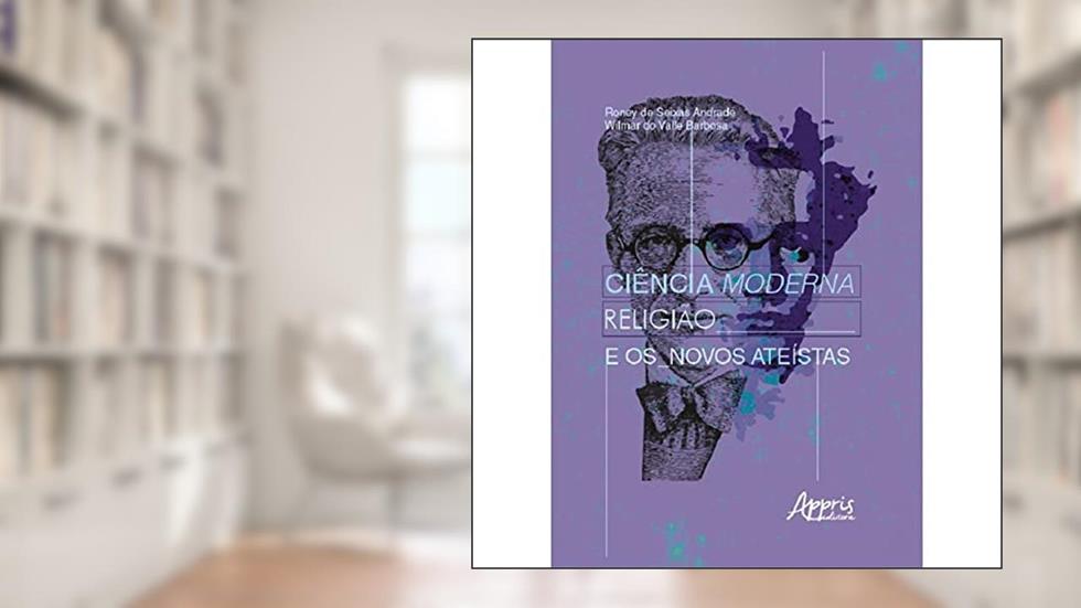 Ciência moderna, religião e os novos ateístas, do autor Roney de Seixas Andrade; Wilmar do Valle Barbosa
