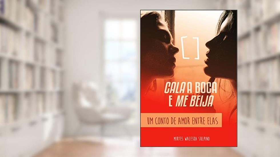 CALA A BOCA E ME BEIJA: Quando um olhar te provoca. Um conto de amor entre elas., do autor Mirtes Sulpino