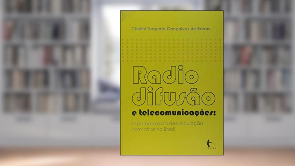 Radiodifusão e Telecomunicações. O Paradoxo da Desvinculação Normativa no Brasil, do autor Chalini Torquato Gonçalves de Barros