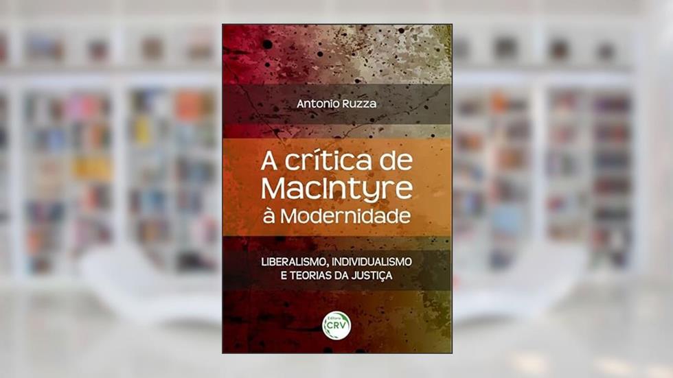 A crítica de Macintyre à modernidade: liberalismo, individualismo e teorias da justiça, do autor Antonio Ruzza