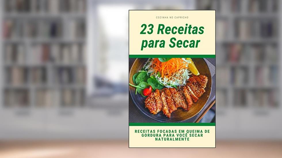 23 Receitas Para Secar: RECEITAS FOCADAS EM QUEIMA DE GORDURA PARA VOCÊ SECAR NATURALMENTE, do autor Priscila Silva