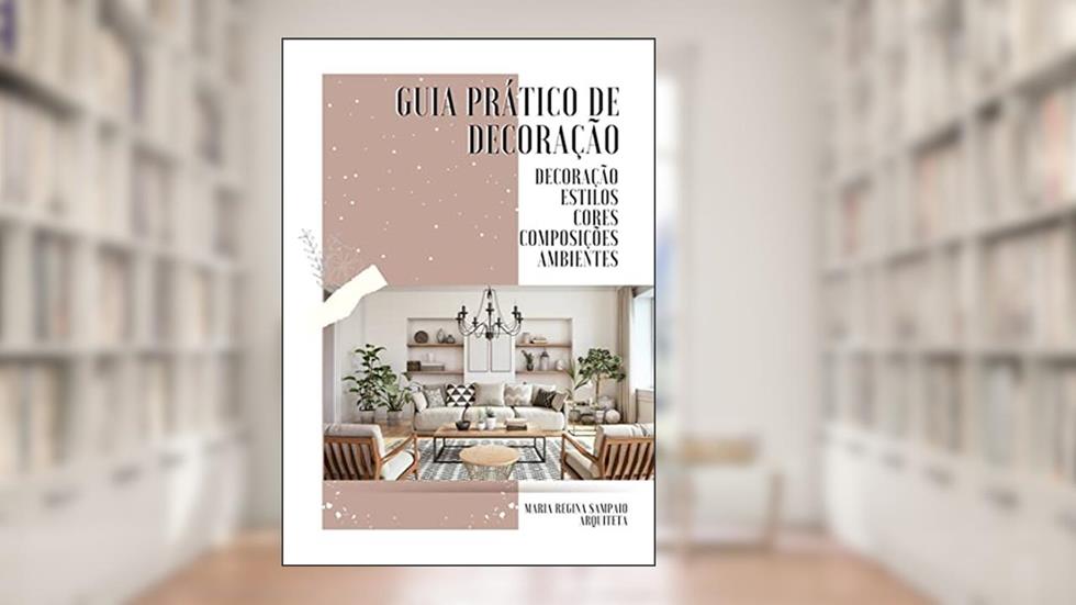 Guia Prático de Decoração : Decoração, Estilos, Cores, Composições e Ambientes, do autor Maria Regina Sampaio; Maria Regina Sampaio
