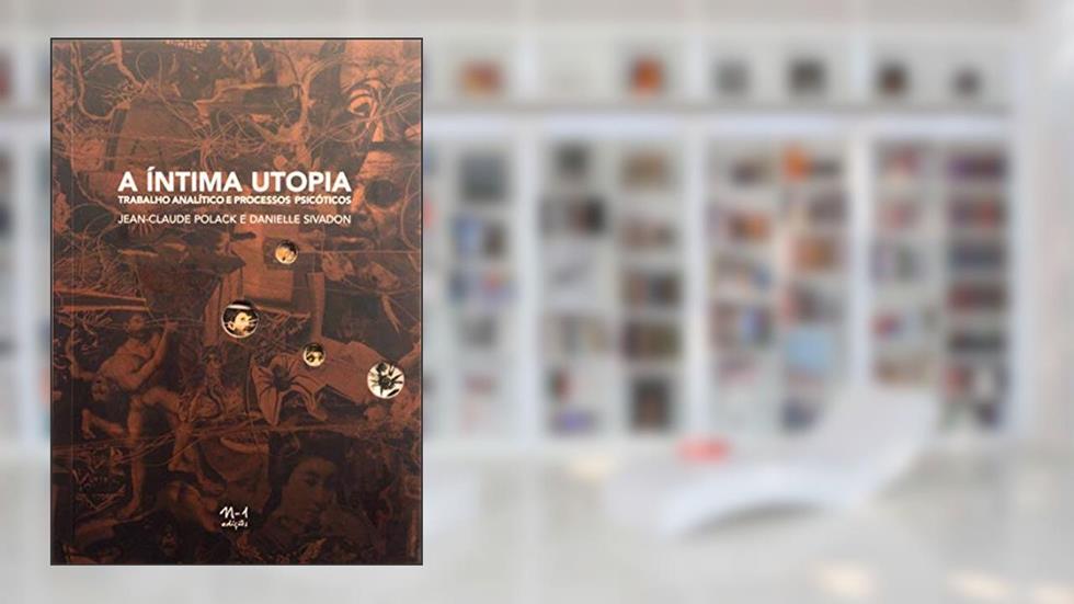 A íntima utopia: trabalho analítico e processos psicóticos, do autor Jean-Claude Polack; Danielle Sivadon