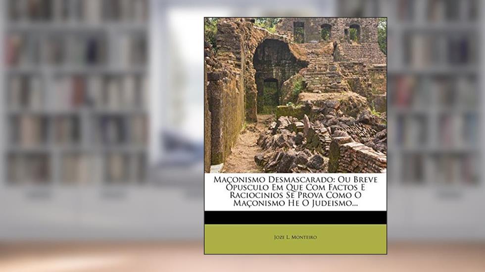 Maconismo Desmascarado: Ou Breve Opusculo Em Que Com Factos E Raciocinios Se Prova Como O Maconismo He O Judeismo..., do autor Joze L Monteiro