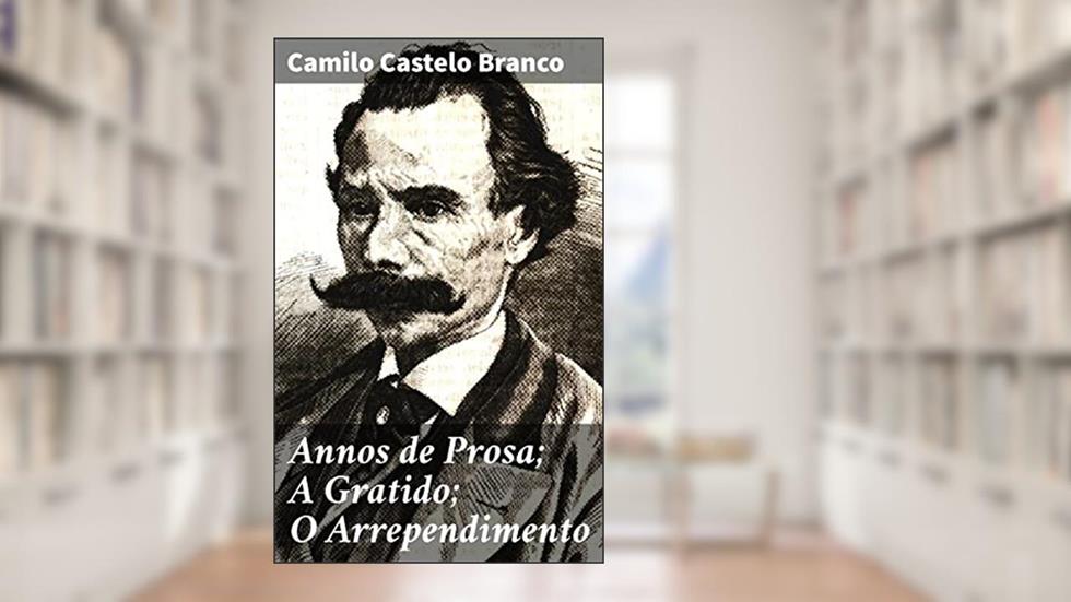 Annos de Prosa; A Gratido; O Arrependimento: Entre amores e arrependimentos: reflexões sobre a sociedade do século XIX, do autor Camilo Castelo Branco
