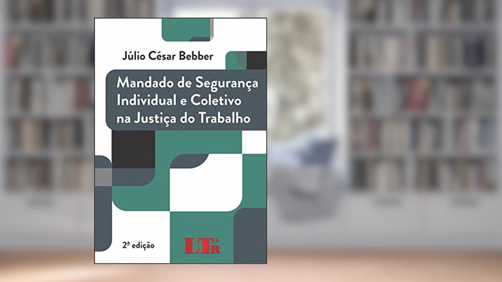 Mandado de Segurança Individual e Coletiva na Justiça do Trabalho, do autor Júlio César. Bebber