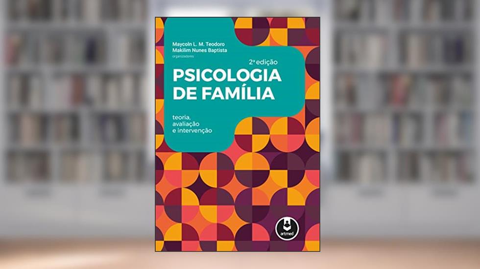 Psicologia de Família: Teoria, Avaliação e Intervenção, do autor Maycoln L. M. Teodoro; Makilim Nunes Baptista
