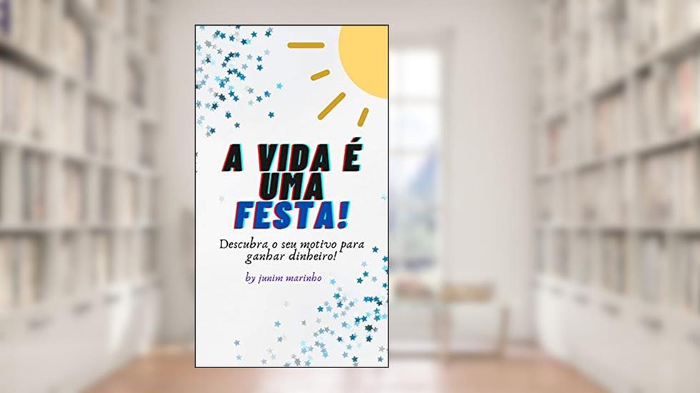 A vida é uma festa: : Descubra o seu motivo para ganhar dinheiro!, do autor junim marinho