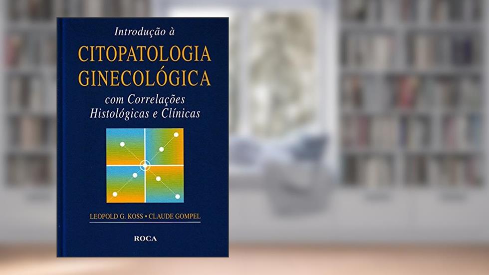 Introdução à Citopatologia Ginecológica com Correlações Histológicas e Clínicas, do autor Leopold G. Koss