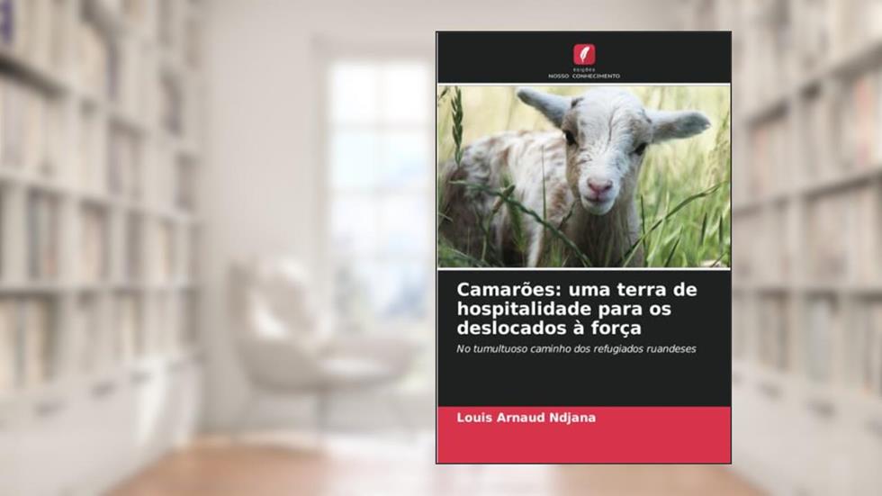 Camarões: uma terra de hospitalidade para os deslocados à força: No tumultuoso caminho dos refugiados ruandeses, do autor Louis Arnaud Ndjana