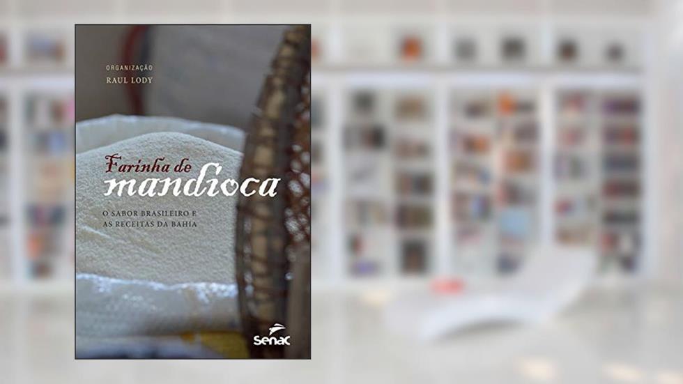 Farinha de mandioca: O sabor brasileiro e as receitas da Bahia, do autor Raul Lody