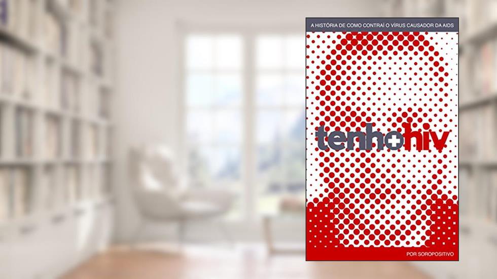 Tenho HIV: A história de como contraí o vírus causador da AIDS, do autor Soropositivo