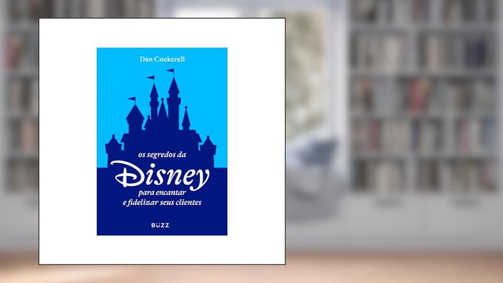 Os segredos da Disney para encantar e fidelizar seus clientes, do autor Dan Cockerell