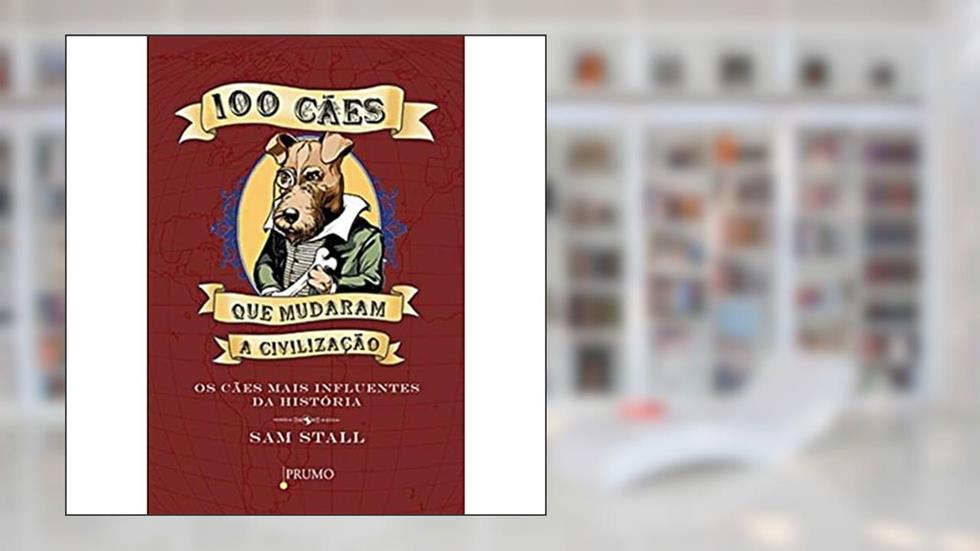 100 Cães que Mudaram a Civilização. Os Cães Mais Influentes da História, do autor Sam Stall