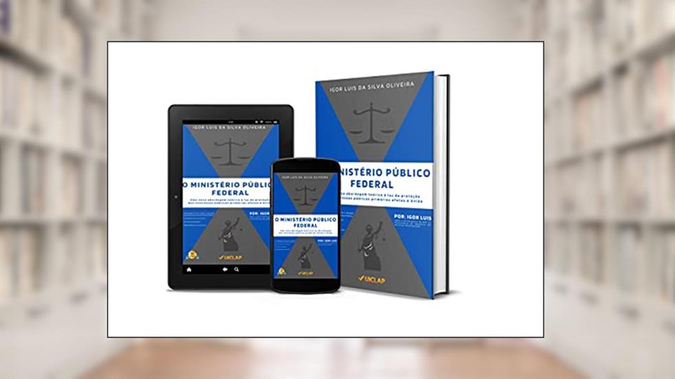 O MINISTÉRIO PÚBLICO FEDERAL: Uma nova abordagem teórica à luz da proteção dos interesses públicos primários afetos à União, do autor Igor Luis da Silva Oliveira