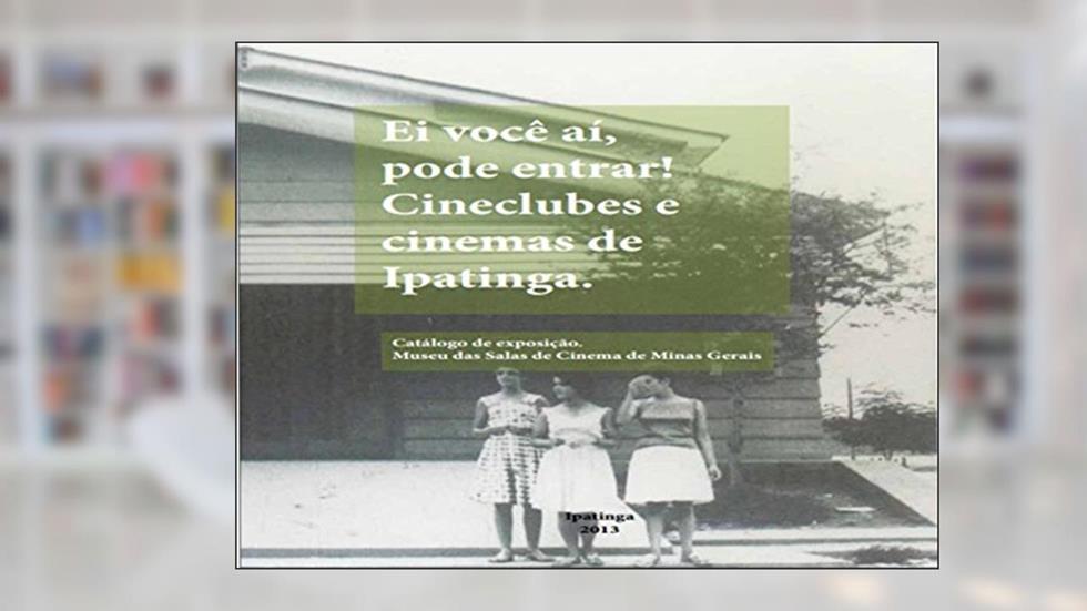Ei, você aí, pode entrar!: Cineclubes e cinemas de Ipatinga., do autor Guilherme Camara