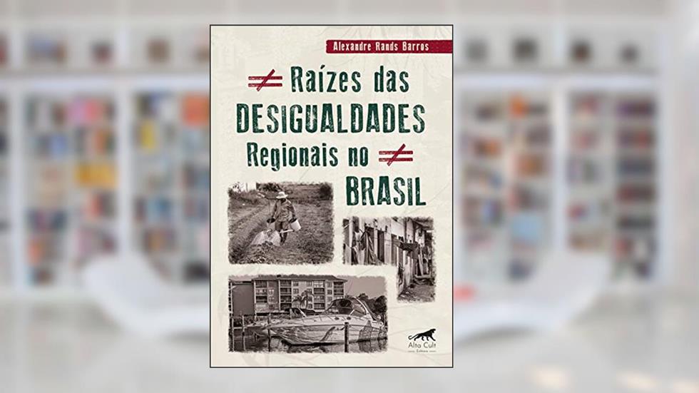 Raízes das Desigualdades Regionais no Brasil, do autor Alexandre Rands Barros
