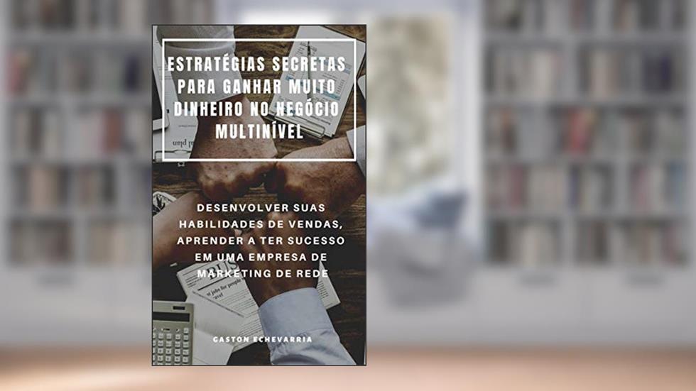 ESTRATÉGIAS SECRETAS PARA GANHAR MUITO DINHEIRO NO NEGÓCIO MULTINÍVEL : DESENVOLVER SUAS HABILIDADES DE VENDAS, APRENDER A TER SUCESSO EM UMA EMPRESA DE MARKETING DE REDE, do autor Gaston Echevarria