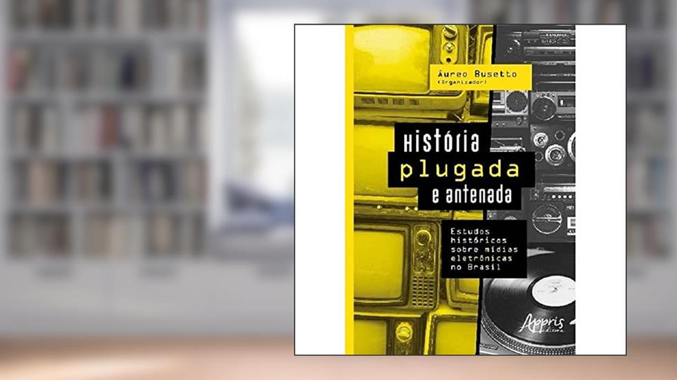 História plugada e antenada: estudos históricos sobre mídias eletrônicas no Brasil, do autor Áureo Busetto