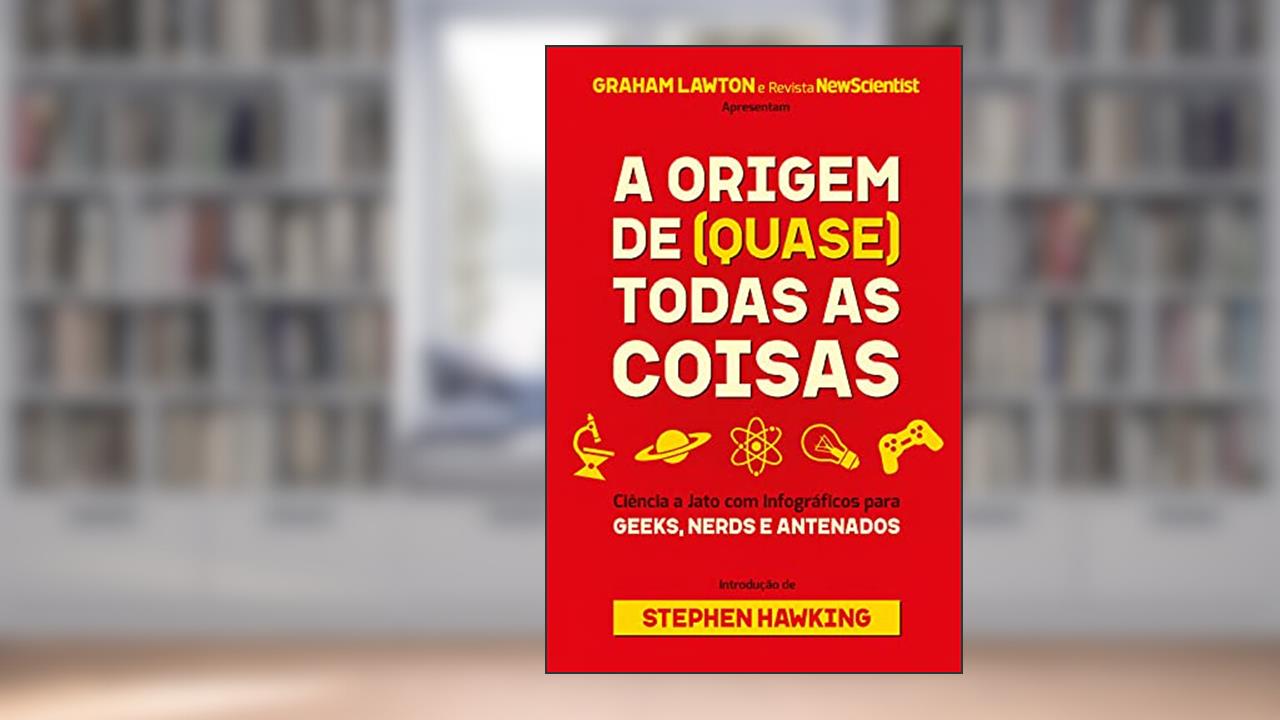 A Origem de (quase) Todas as Coisas: Ciência a Jato com Infográficos Para Geeks, Nerds e Antenados, do autor Graham Lawton