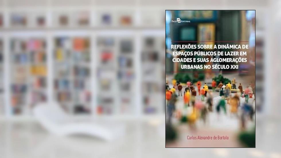 Reflexões Sobre a Dinâmica de Espaços Públicos de Lazer em Cidades e Suas Aglomerações Urbanas no Século XXI, do autor Carlos Alexandre de Bortolo