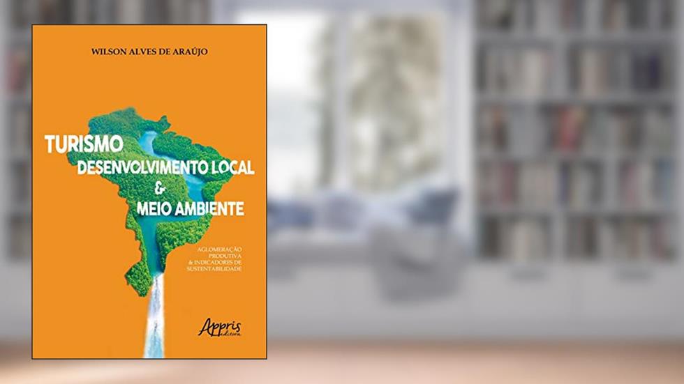 Turismo, desenvolvimento local e meio ambiente: aglomeração produtiva e indicadores de sustentabilidade, do autor Wilson Alves de Araújo