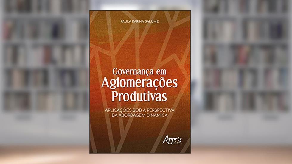 Governança em aglomerações produtivas: aplicações sob a perspectiva da abordagem dinâmica, do autor Paula Karina Salume