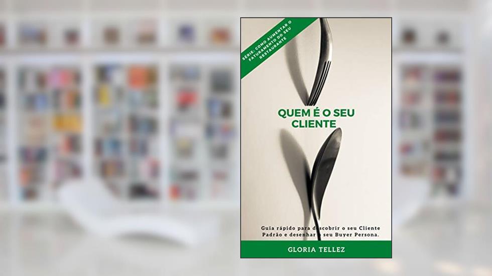 Quem é o seu cliente: Guia rápido para descobrir o seu Cliente Padrão e desenhar o seu Buyer Persona. (Como aumentar o faturamento do seu restaurante Livro 2), do autor GLORIA TELLEZ
