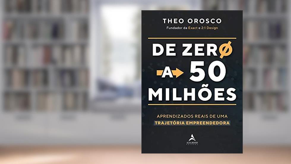 De Zero a 50 Milhões: Aprendizados Reais de uma Trajetória Empreendedora, do autor Theo Orosco
