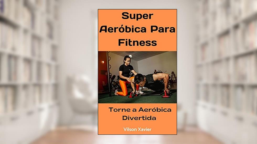 Super Aeróbica para Fitness: Torne o Fitness Divertido, do autor Vilson Xavier