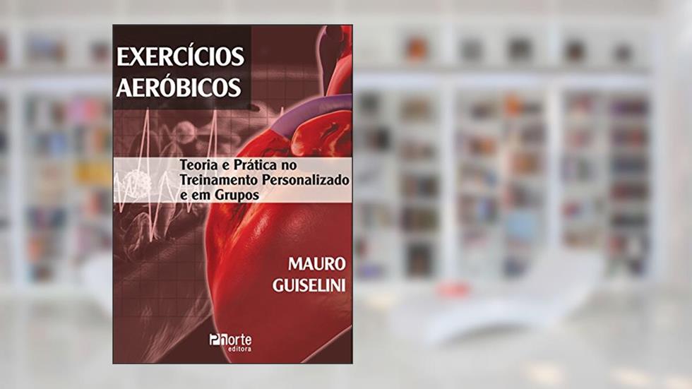 Exercícios Aeróbicos. Teoria e Prática no Treinamento Personalizado e em Grupos, do autor Mauro Antonio Guiselini