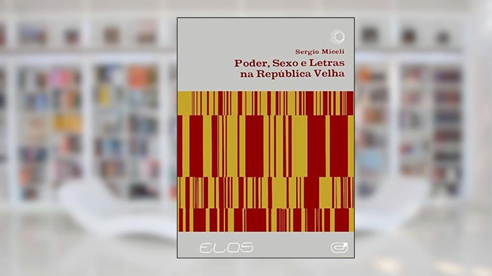 Poder, sexo e letras na República Velha, do autor Sérgio Miceli