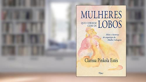 Capa de Mulheres que correm com os lobos: Mitos e histórias do arquétipo da Mulher Selvagem, do autor Clarissa Pinkola Estés