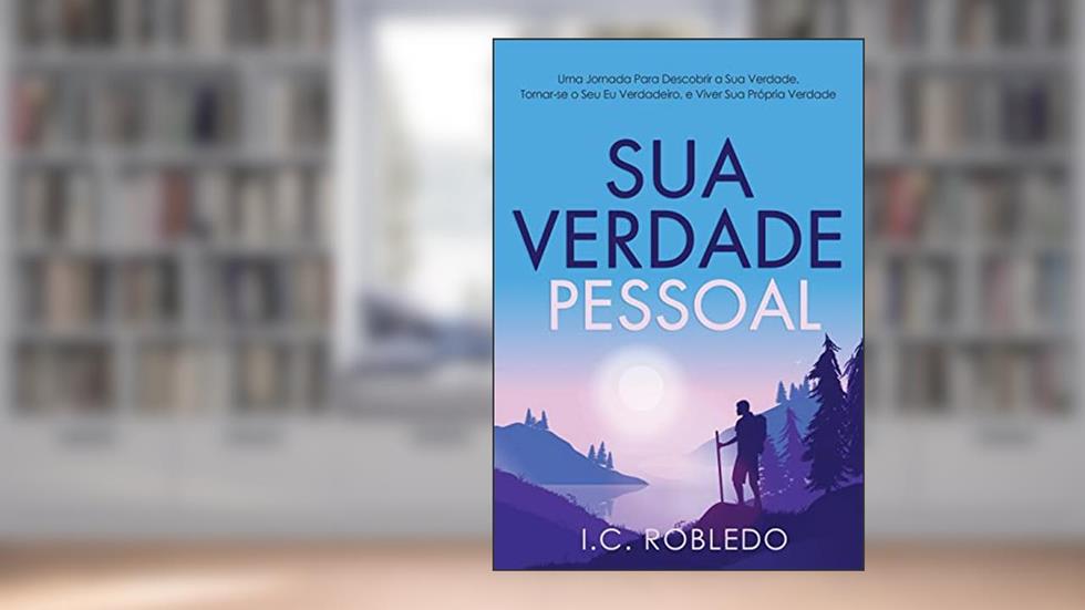 Sua Verdade Pessoal: Uma Jornada Para Descobrir a Sua Verdade, Tornar-se o Seu Eu Verdadeiro, e Viver Sua Própria Verdade, do autor I C Robledo
