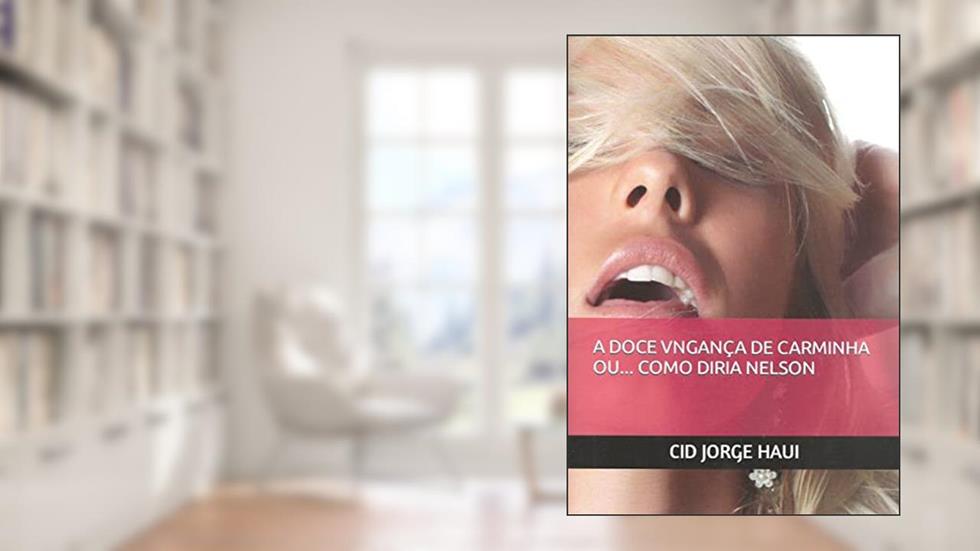 A DOCE VINGANÇA DE CARMINHA OU... COMO DIRIA NELSON, do autor CID JORGE HAUI