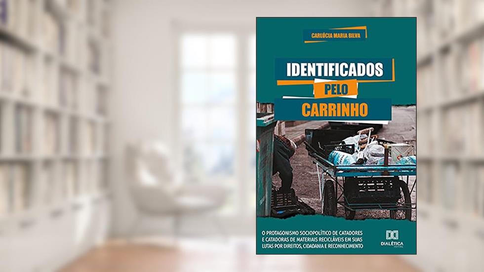 Identificados Pelo Carrinho: o protagonismo sociopolítico de catadores e catadoras de materiais recicláveis em suas lutas por direitos, cidadania e reconhecimento, do autor Carlúcia Maria Silva