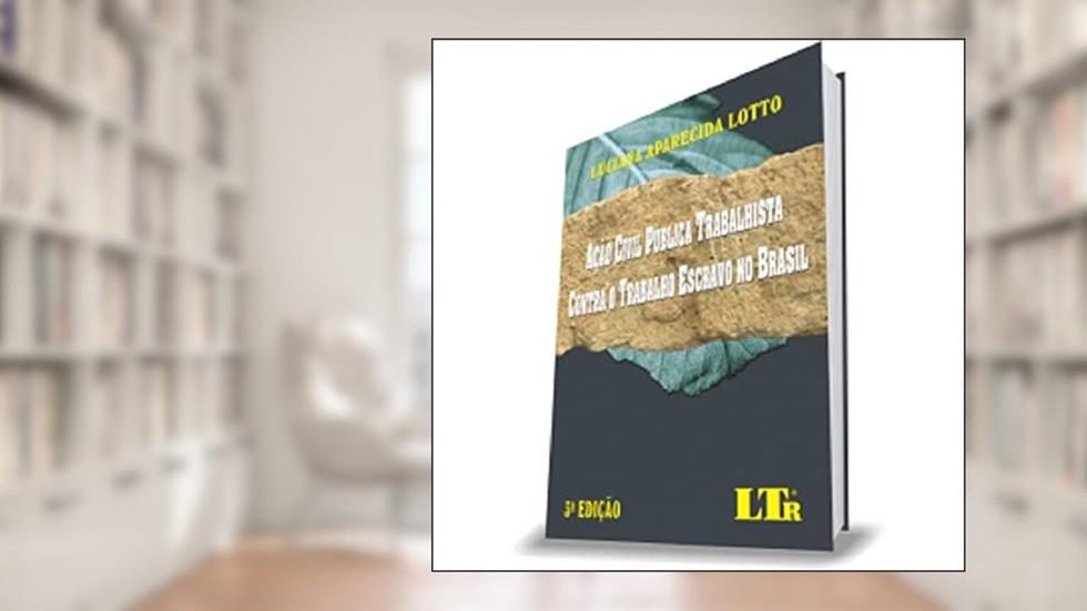 Ação Civil Pública Trabalhista Contra O Trabalho Escravo No Brasil 3ª Edição, do autor Luciana Aparecida Lotto