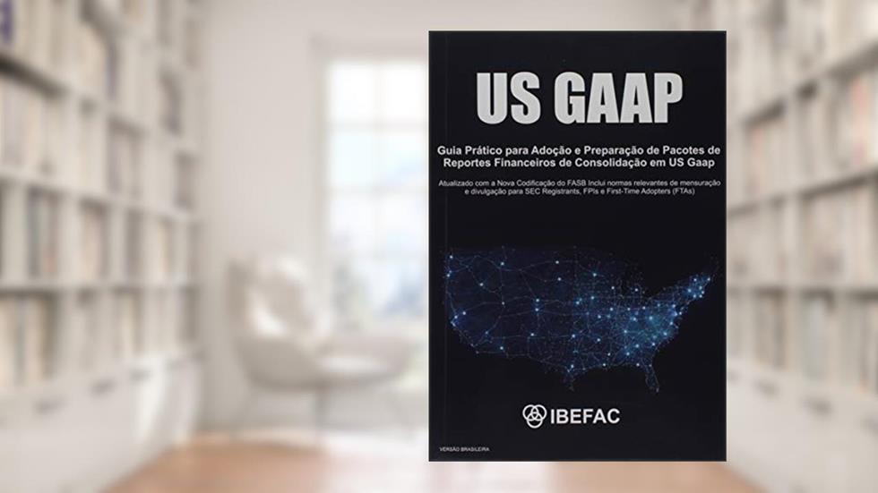 US Gaap. Guia Prático de Adoção e Preparação de Pacotes de Reportes Financeiros de Consolidação em Us Gaap, do autor Vários Autores