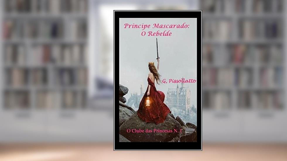 Príncipe Mascarado: O rebelde (Clube das Princesas Livro 1), do autor G. Pissollatto