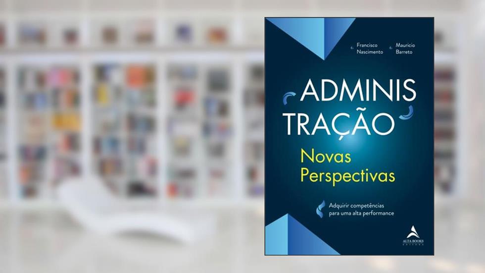 Administração - Novas Perspectivas: Adquirir Competências Para uma Alta Performance, do autor Maurício de Souza Barreto; Francisco Nascimento