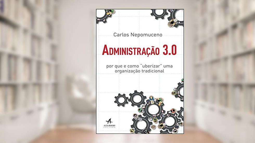 Administração 3.0: por que e Como "uberizar" uma Organização Tradicional, do autor Carlos Nepomuceno