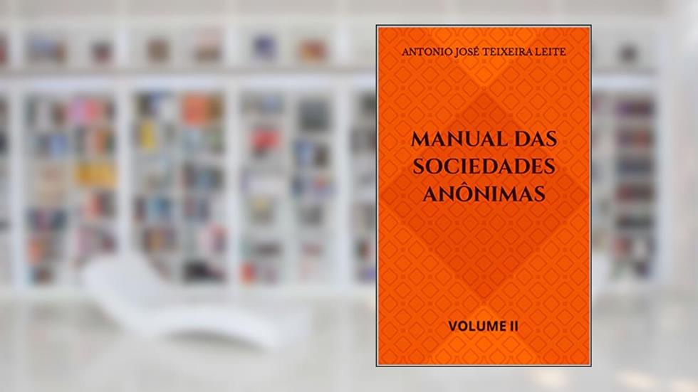 MANUAL DAS SOCIEDADES ANÔNIMAS: VOLUME II, do autor ANTONIO JOSÉ TEIXEIRA LEITE