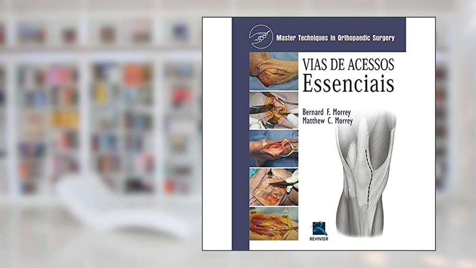 Vias de Acessos Essenciais: Master Techniques In Orthopedic Surgery, do autor Bernard F. Morrey; Matthew C. Morrey