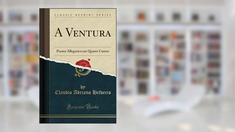 A Ventura: Poema Allegorico em Quatro Cantos (Classic Reprint), do autor Claudio Adriano Helvecio