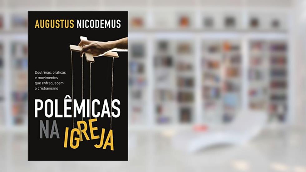 Polêmicas na Igreja: Doutrinas, práticas e movimentos que enfraquecem o cristianismo, do autor Augustus Nicodemus