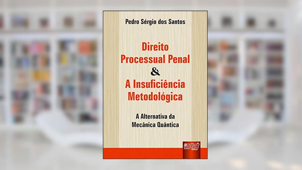 Direito Processual Penal & A Insuficiência Metodológica - A Alternativa da Mecânica Quântica, do autor Pedro Sérgio dos Santos