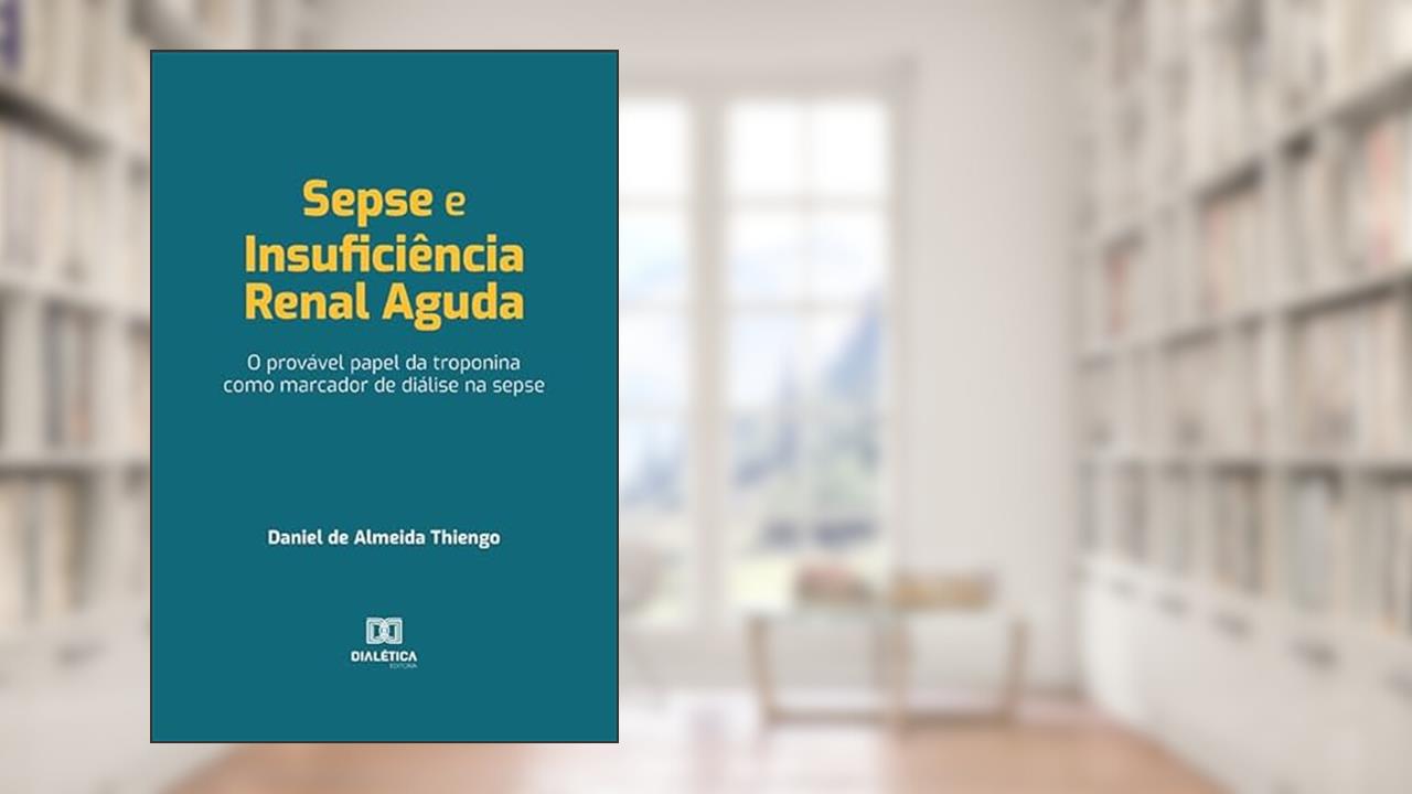 Sepse e insuficiência renal aguda: o provável papel da troponina como marcador de diálise na sepse, do autor Daniel de Almeida Thiengo