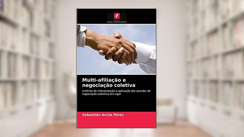 Multi-afiliação e negociação coletiva: critérios de interpretação e aplicação dos acordos de negociação colectiva em vigor, do autor Sebastián Arcila Pérez